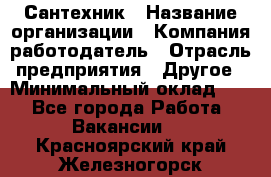 Сантехник › Название организации ­ Компания-работодатель › Отрасль предприятия ­ Другое › Минимальный оклад ­ 1 - Все города Работа » Вакансии   . Красноярский край,Железногорск г.